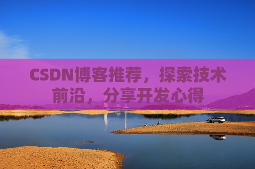 CSDN博客推荐，探索技术前沿，分享开发心得